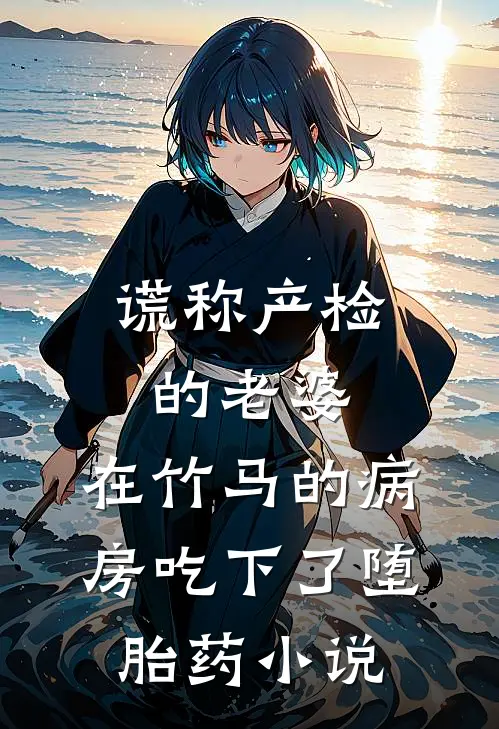 谎称产检的老婆，在竹马的病房吃下了堕胎药小说