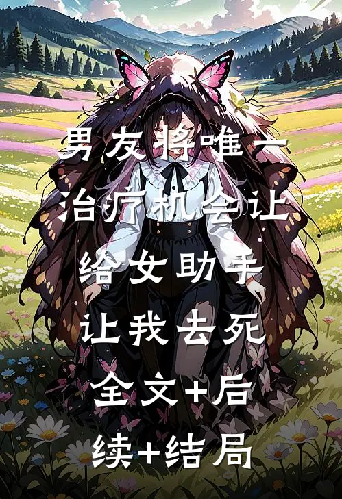 男友将唯一治疗机会让给女助手，让我去死:全文+后续+结局