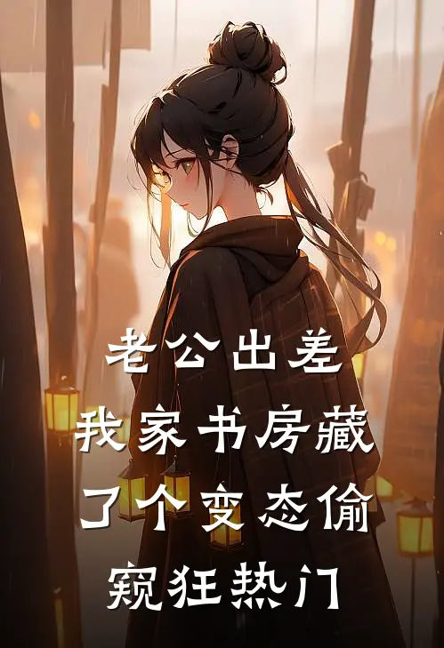老公出差，我家书房藏了个变态偷窥狂热门