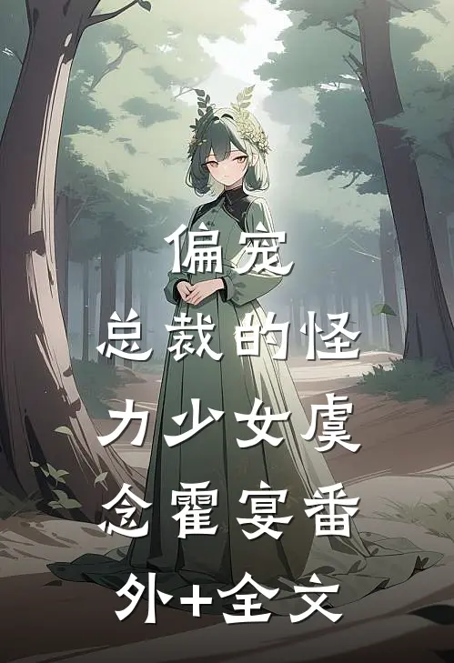 偏宠：总裁的怪力少女虞念霍宴(番外)+(全文)