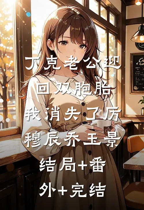 丁克老公迎回双胞胎，我消失了厉穆辰乔玉景:结局+番外+完结