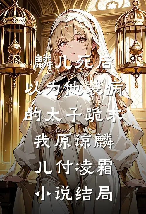 麟儿死后，以为他装病的太子跪求我原谅麟儿付凌霜小说结局