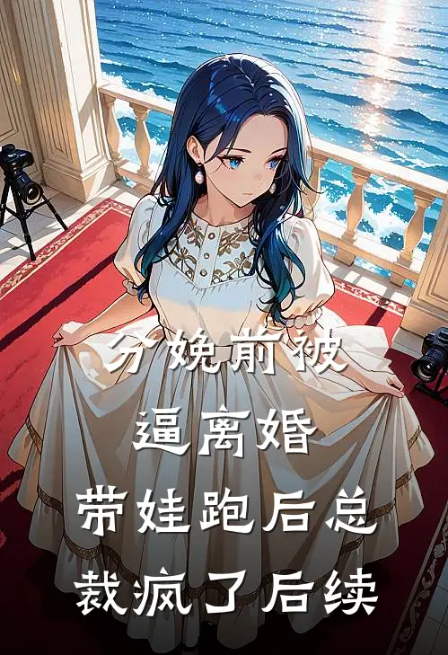 分娩前被逼离婚，带娃跑后总裁疯了后续