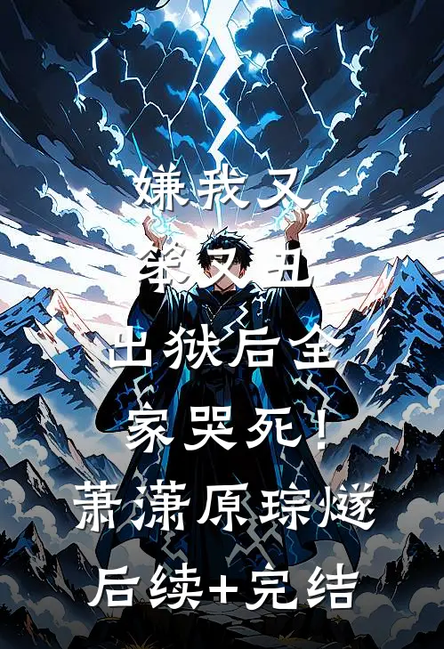 嫌我又笨又丑，出狱后全家哭死！萧潇原琮燧后续+完结
