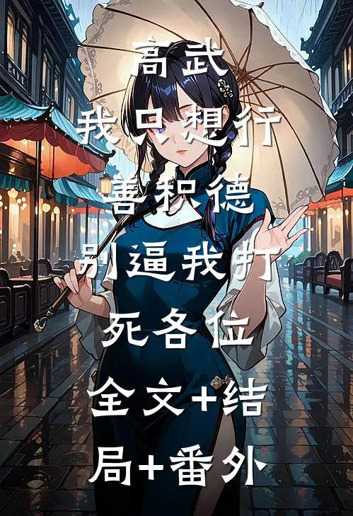 高武：我只想行善积德，别逼我打死各位:全文+结局+番外