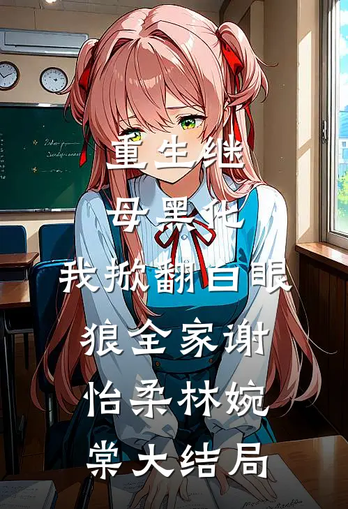 重生继母黑化，我掀翻白眼狼全家谢怡柔林婉棠大结局
