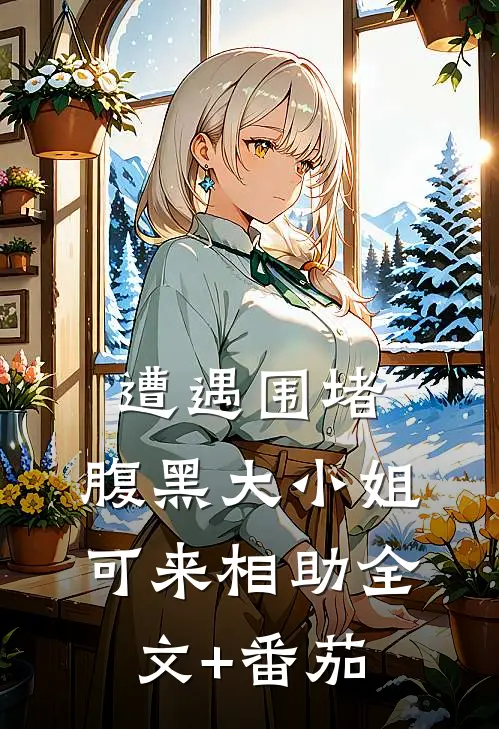 遭遇围堵，腹黑大小姐可来相助全文+番茄