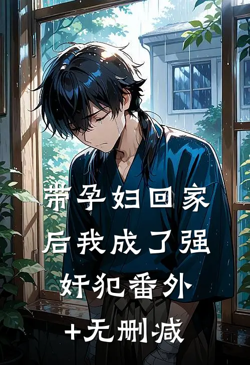 带孕妇回家后我成了强奸犯番外+无删减
