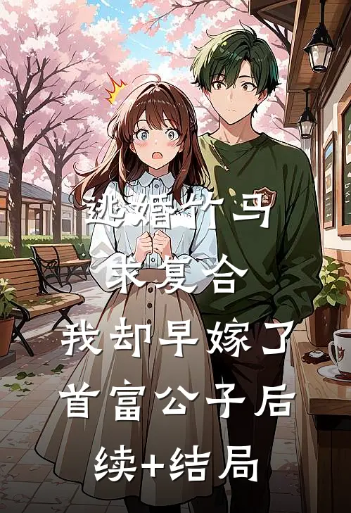 逃婚竹马求复合，我却早嫁了首富公子后续+结局