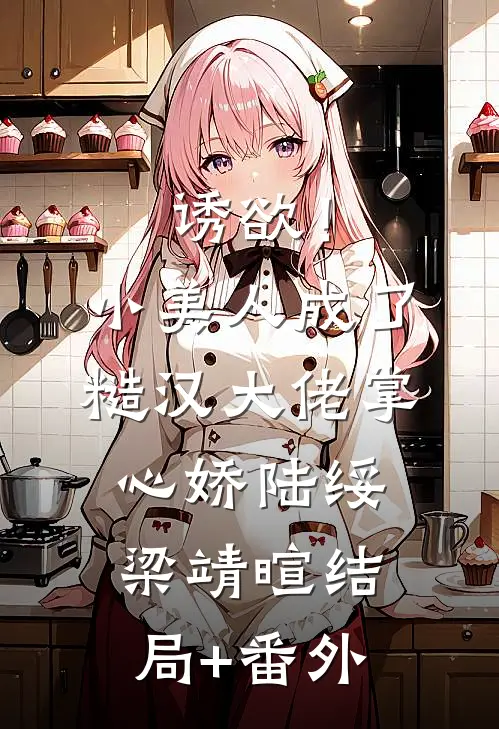 诱欲！小美人成了糙汉大佬掌心娇陆绥梁靖暄结局+番外