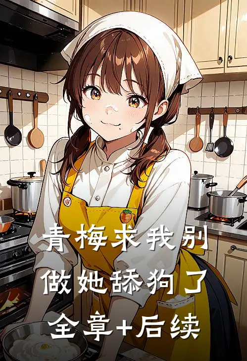 青梅求我别做她舔狗了:全章+后续