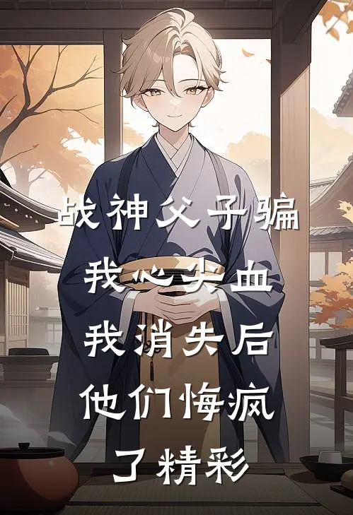 战神父子骗我心尖血，我消失后他们悔疯了精彩