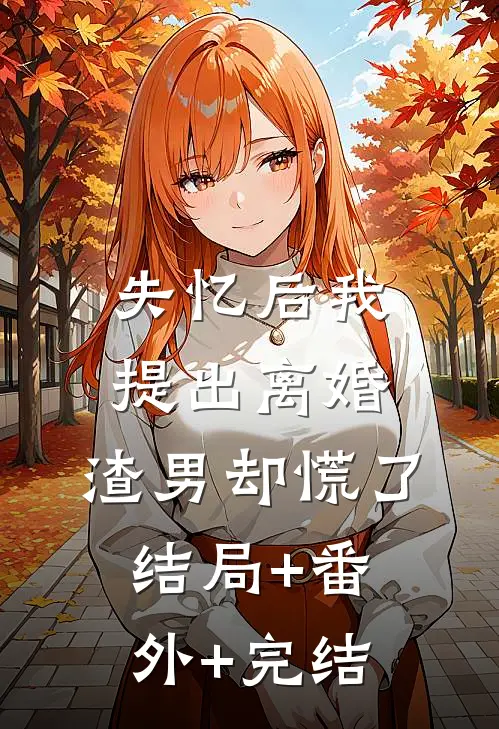 失忆后我提出离婚，渣男却慌了:结局+番外+完结