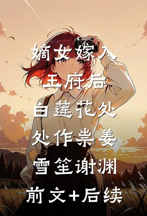 嫡女嫁入王府后，白莲花处处作祟姜雪笙谢渊:前文+后续