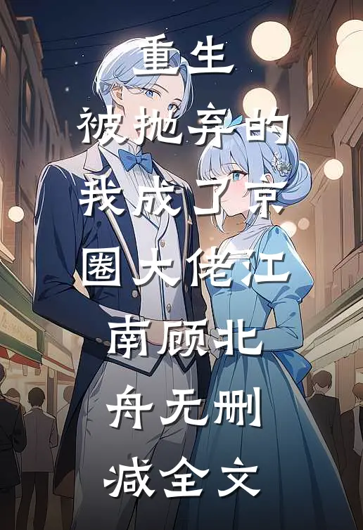 重生：被抛弃的我成了京圈大佬江南顾北舟无删减全文