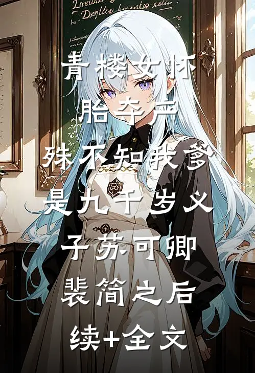 青楼女怀胎夺产，殊不知我爹是九千岁义子苏可卿裴简之后续+全文