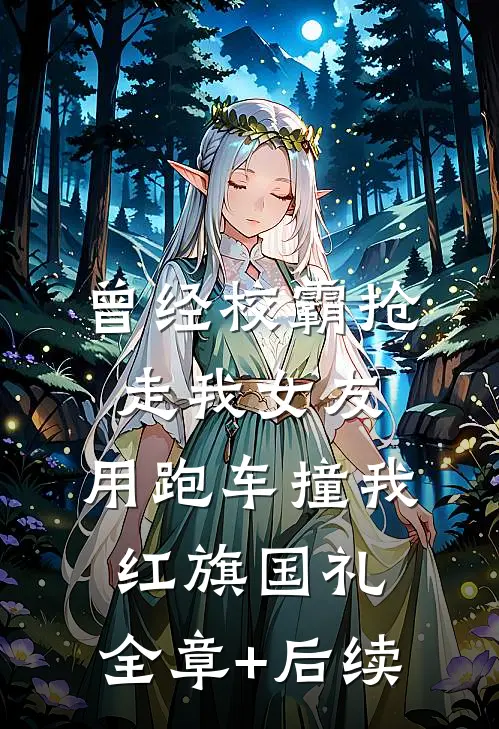 曾经校霸抢走我女友，用跑车撞我红旗国礼:全章+后续