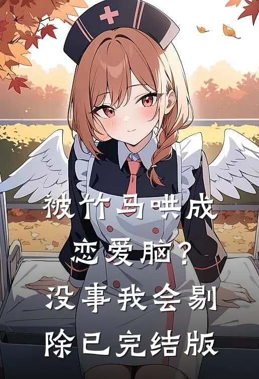 被竹马哄成恋爱脑？没事，我会剔除已完结版