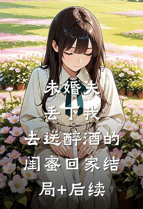 未婚夫丢下我，去送醉酒的闺蜜回家结局+后续