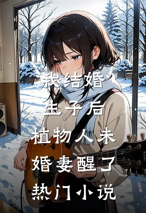 我结婚生子后，植物人未婚妻醒了热门小说