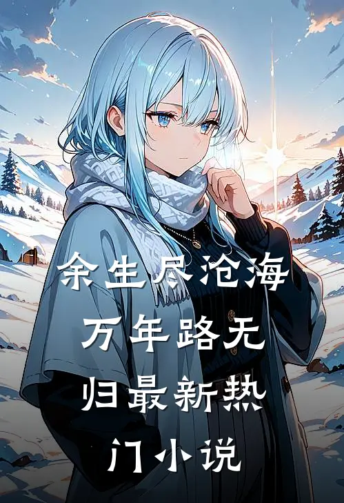 余生尽沧海，万年路无归最新热门小说