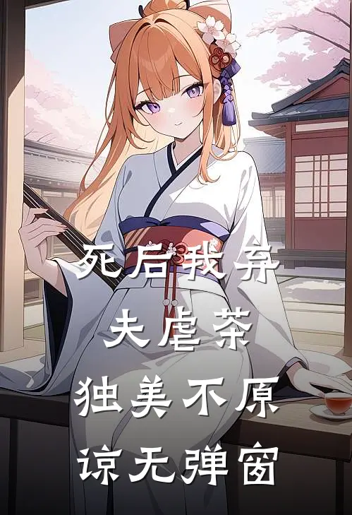 死后我弃夫虐茶，独美不原谅无弹窗