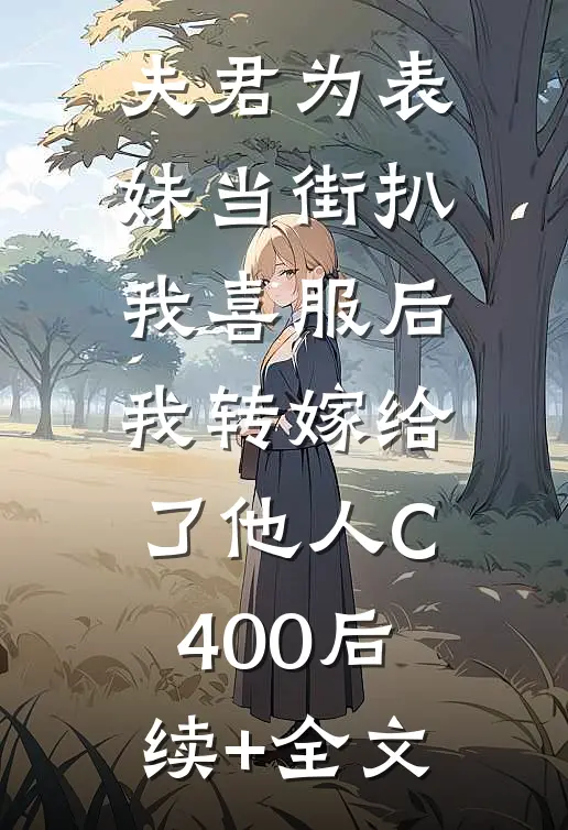 夫君为表妹当街扒我喜服后，我转嫁给了他人C400后续+全文