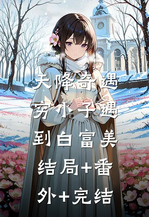 天降奇遇，穷小子遇到白富美:结局+番外+完结