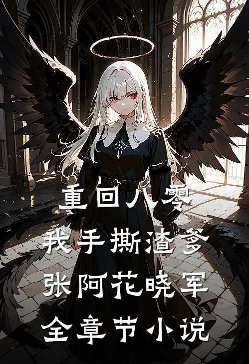 重回八零，我手撕渣爹张阿花晓军全章节小说