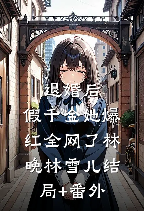 退婚后，假千金她爆红全网了林晚林雪儿结局+番外