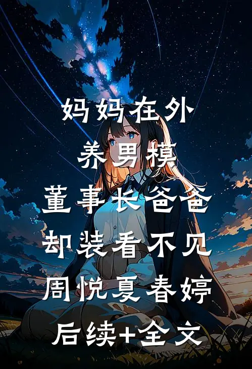 妈妈在外养男模，董事长爸爸却装看不见周悦夏春婷后续+全文