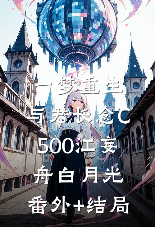 一梦重生，与君长念C500江妄舟白月光:(番外)+(结局)