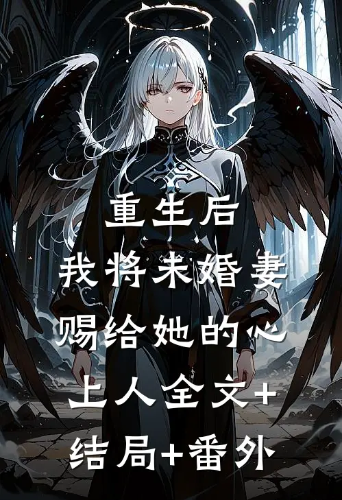 重生后，我将未婚妻赐给她的心上人全文+结局+番外