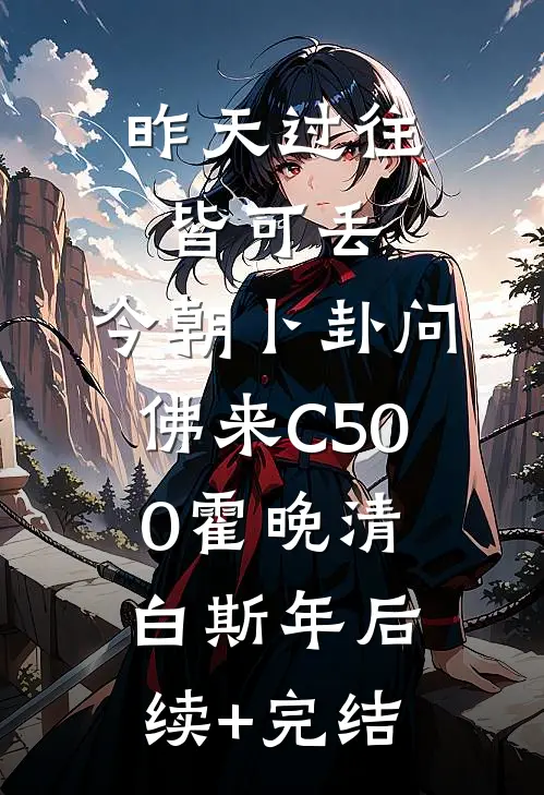 昨天过往皆可丢，今朝卜卦问佛来C500霍晚清白斯年后续+完结