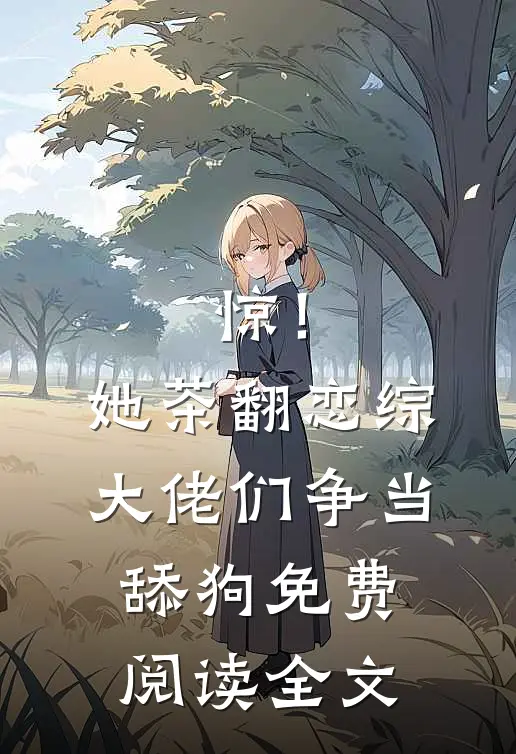惊！她茶翻恋综，大佬们争当舔狗免费阅读全文