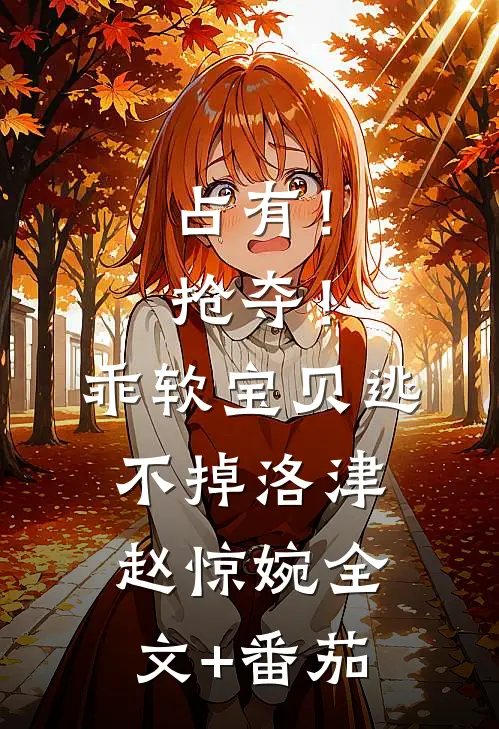 占有！抢夺！乖软宝贝逃不掉洛津赵惊婉全文+番茄