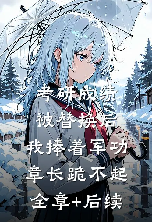 考研成绩被替换后，我捧着军功章长跪不起:全章+后续