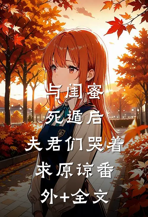 与闺蜜死遁后，夫君们哭着求原谅(番外)+(全文)