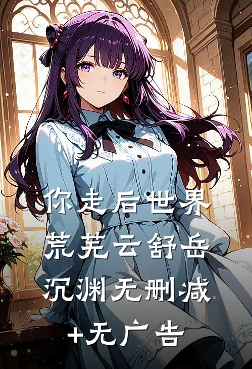 你走后世界荒芜云舒岳沉渊无删减+无广告