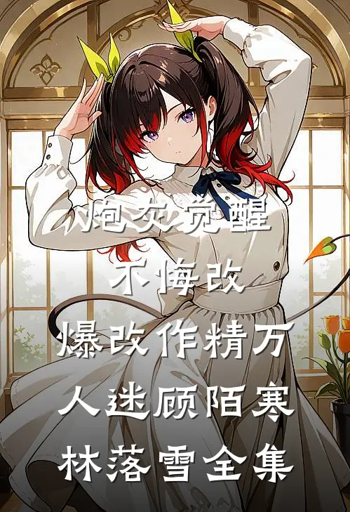炮灰觉醒不悔改，爆改作精万人迷顾陌寒林落雪全集