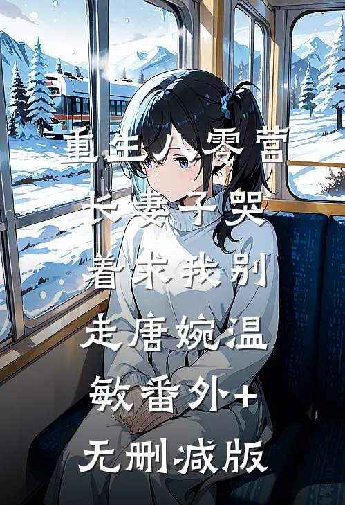 重生八零营长妻子哭着求我别走唐婉温敏番外+无删减版
