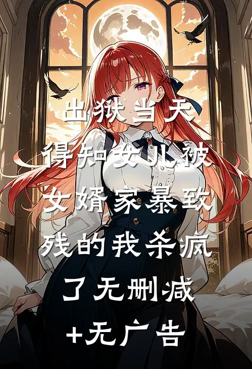 出狱当天，得知女儿被女婿家暴致残的我杀疯了无删减+无广告