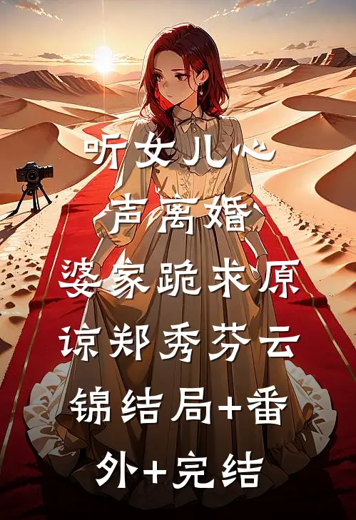 听女儿心声离婚，婆家跪求原谅郑秀芬云锦结局+番外+完结