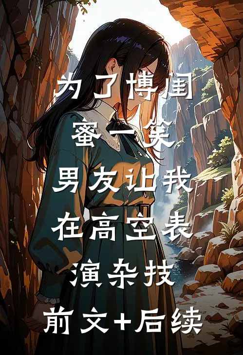 为了博闺蜜一笑，男友让我在高空表演杂技:前文+后续