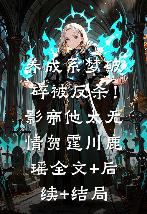 养成系梦破碎被反杀！影帝他太无情贺霆川鹿瑶:全文+后续+结局