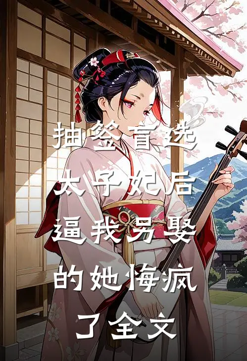 抽签盲选太子妃后，逼我另娶的她悔疯了全文