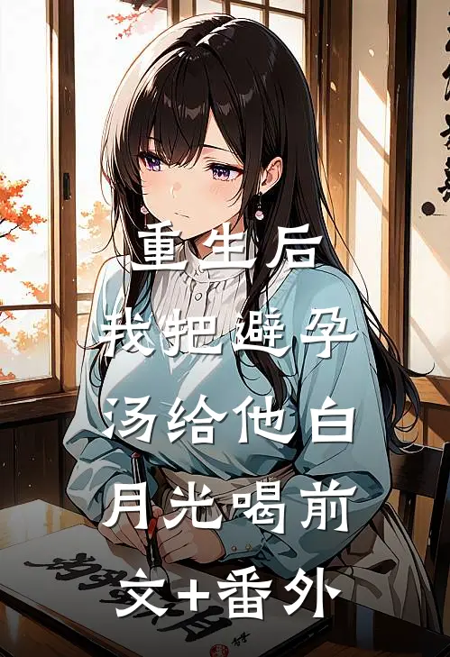 重生后，我把避孕汤给他白月光喝前文+番外