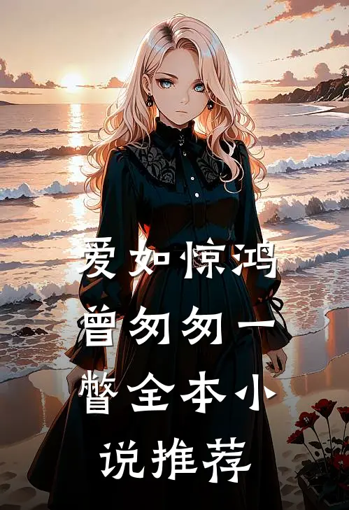 爱如惊鸿，曾匆匆一瞥全本小说推荐