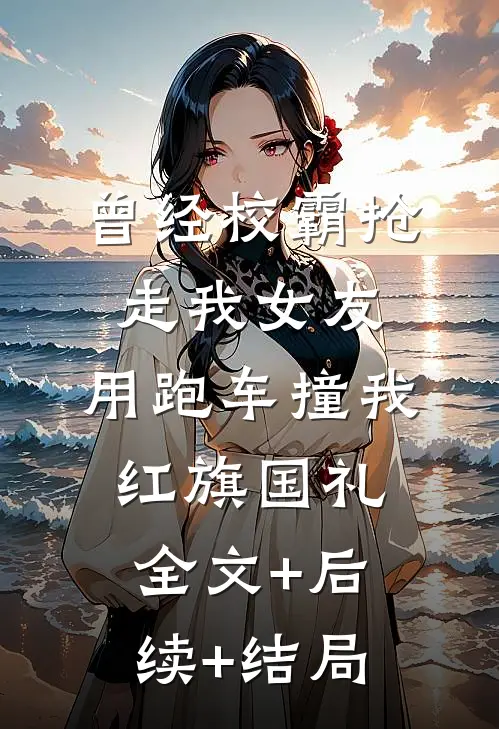 曾经校霸抢走我女友，用跑车撞我红旗国礼全文+后续+结局