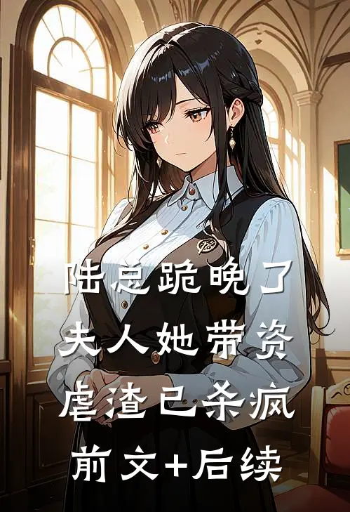 陆总跪晚了，夫人她带资虐渣已杀疯前文+后续